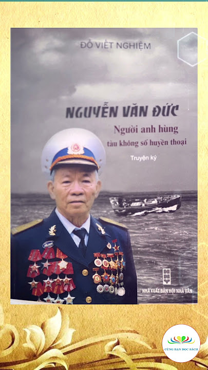 Anh hùng Lực lượng vũ trang nhân dân Nguyễn Văn Đức - Thuyền trưởng huyền thoại của Đoàn tàu không số
