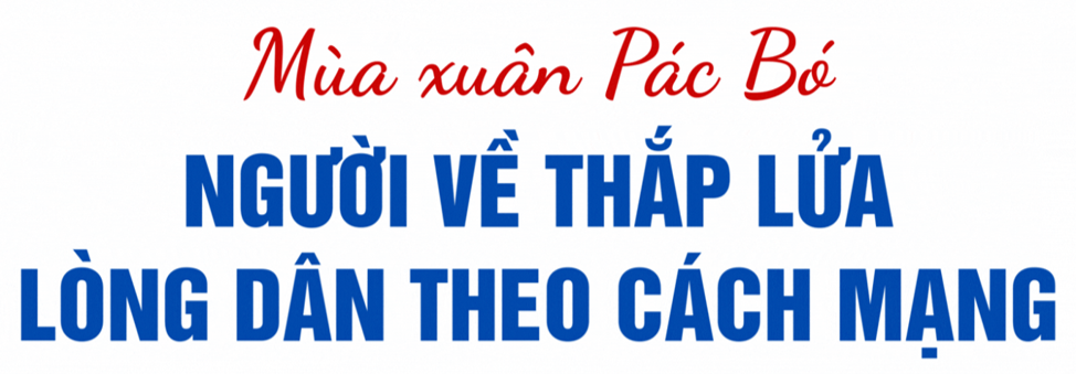 “MÙA XUÂN PÁC BÓ” – NGƯỜI VỀ THẮP LỬA LÒNG DÂN THEO CÁCH MẠNG