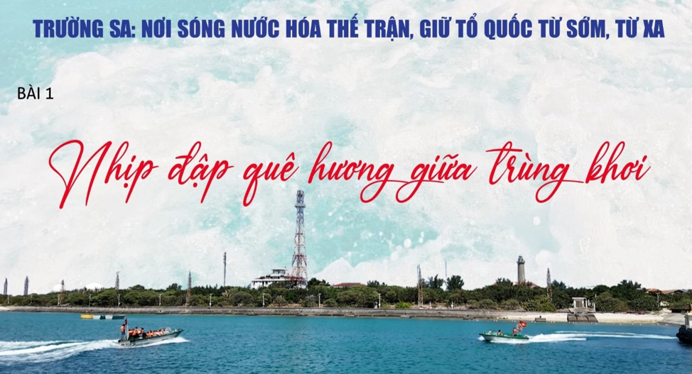 KÝ SỰ “TRƯỜNG SA” – NHỊP ĐẬP QUÊ HƯƠNG GIỮA TRÙNG KHƠI ( P1)