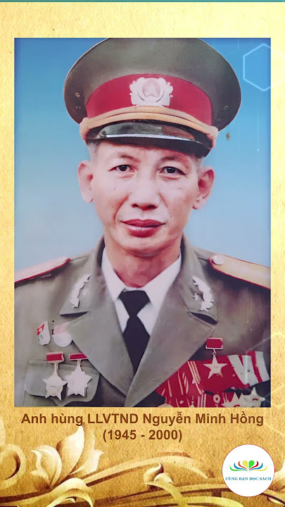 ANH HÙNG NGUYỄN MINH HỒNG – 9 LẦN BỊ THƯƠNG VẪN KIÊN CƯỜNG CHỈ HUY ĐÁNH ĐỊCH