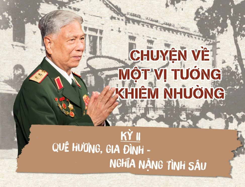 CHUYỆN VỀ MỘT VỊ TƯỚNG KHIÊM NHƯỜNG – QUÊ HƯƠNG, GIA ĐÌNH, NGHĨA NẶNG TÌNH SÂU ( KỲ II )