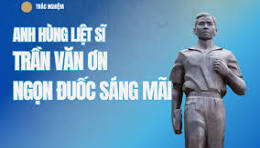 Câu chuyện thời hoa lửa: Trần Văn Ơn – Ngọn lửa tuổi trẻ bất diệt